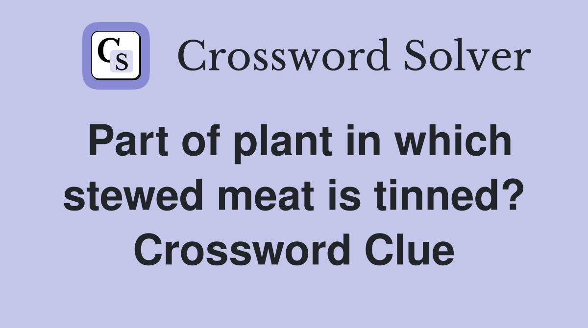 Part of plant in which stewed meat is tinned? Crossword Clue Answers